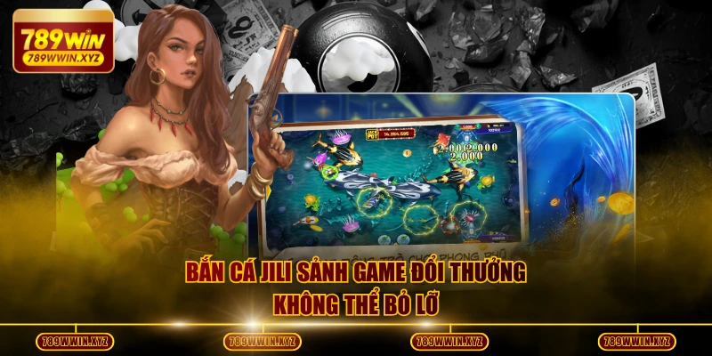 Sảnh Bắn Cá JILI - Trở Thành Lựa Chọn Số 1 Tại 789WIN 2 Bắn cá JILI sảnh game đổi thưởng không thể bỏ lỡ