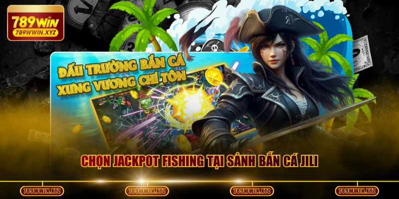 Sảnh Bắn Cá JILI - Trở Thành Lựa Chọn Số 1 Tại 789WIN 4 Chọn Jackpot Fishing tại sảnh Bắn cá JILI