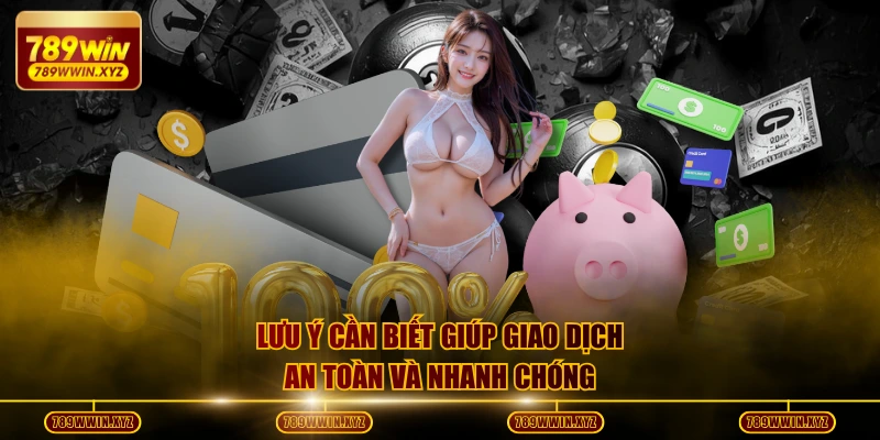 Nạp Tiền 789WIN Nhanh Chuẩn Xác - Vào Tiền Trong Vài Phút 3 Lưu ý cần biết giúp giao dịch an toàn và nhanh chóng