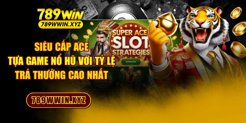 Siêu Cấp Ace - Tựa Game Nổ Hũ Với Tỷ Lệ Trả Thưởng Cao Nhất 1 Siêu Cấp Ace - Tựa Game Nổ Hũ Với Tỷ Lệ Trả Thưởng Cao Nhất